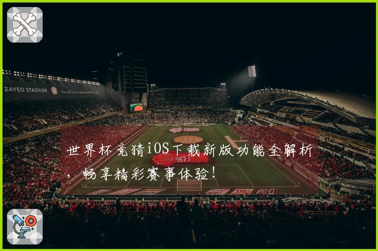 世界杯竞猜iOS下载新版功能全解析，畅享精彩赛事体验！