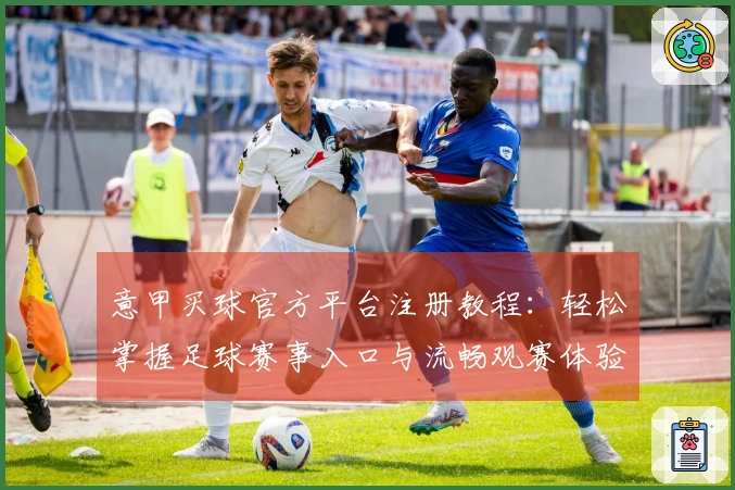 意甲买球官方平台注册教程：轻松掌握足球赛事入口与流畅观赛体验