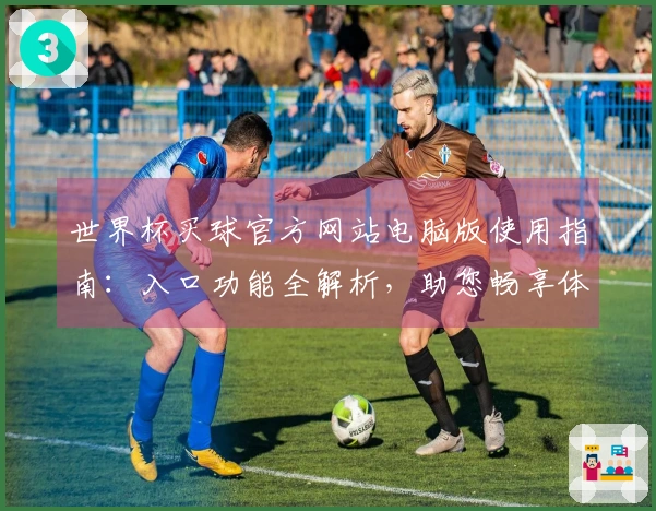 世界杯买球官方网站电脑版使用指南:入口功能全解析,助您畅享体育精彩