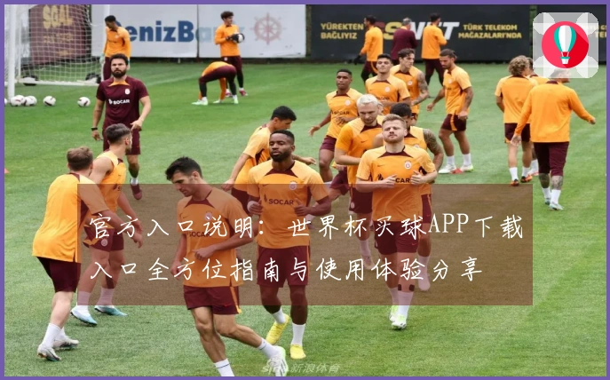 官方入口说明:世界杯买球APP下载入口全方位指南与使用体验分享