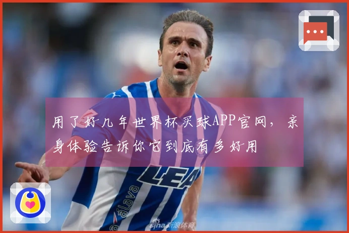 用了好几年世界杯买球APP官网，亲身体验告诉你它到底有多好用