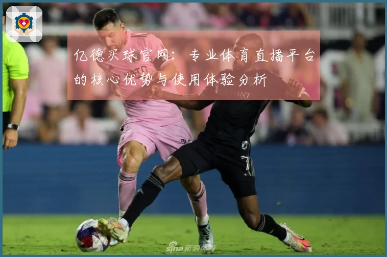 亿德买球官网：专业体育直播平台的核心优势与使用体验分析