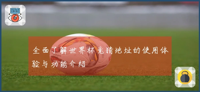 全面了解世界杯竞猜地址的使用体验与功能介绍