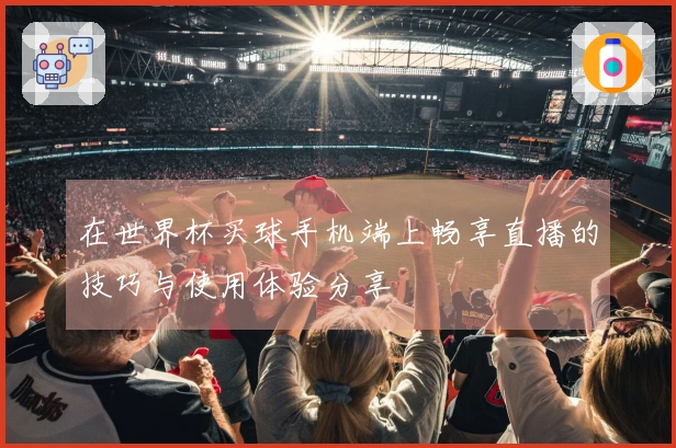 在世界杯买球手机端上畅享直播的技巧与使用体验分享