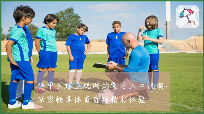 德甲买球正规网站官方入口说明，助您畅享体育直播精彩体验