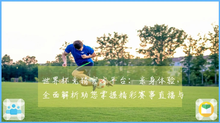 世界杯竞猜官方平台:亲身体验,全面解析助您掌握精彩赛事直播与互动体验