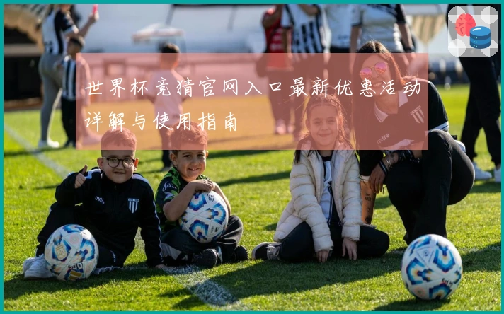 世界杯竞猜官网入口最新优惠活动详解与使用指南