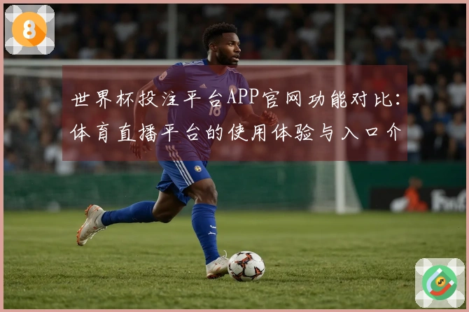 世界杯投注平台APP官网功能对比：体育直播平台的使用体验与入口介绍