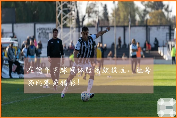 在德甲买球网体验高效投注，让每场比赛更精彩！