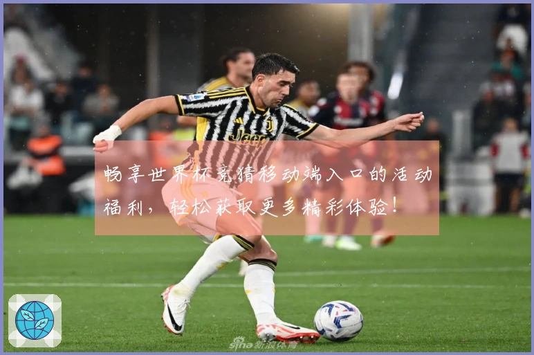 畅享世界杯竞猜移动端入口的活动福利，轻松获取更多精彩体验！