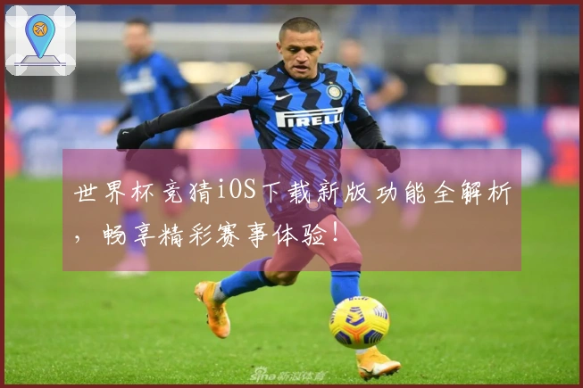 世界杯竞猜iOS下载新版功能全解析,畅享精彩赛事体验!