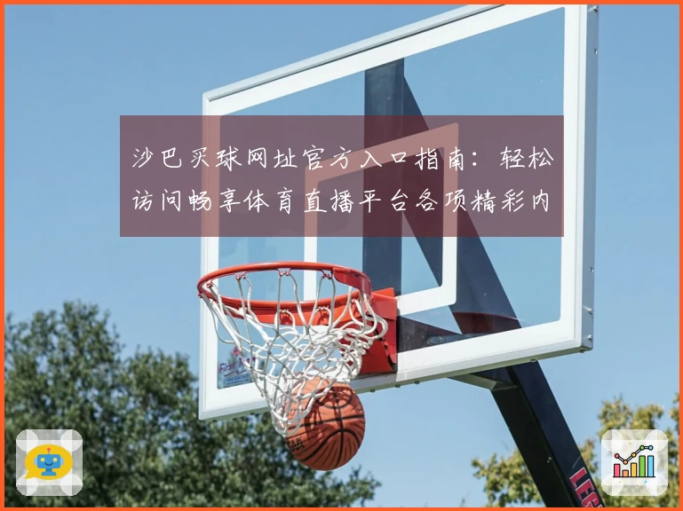 沙巴买球网址官方入口指南：轻松访问畅享体育直播平台各项精彩内容