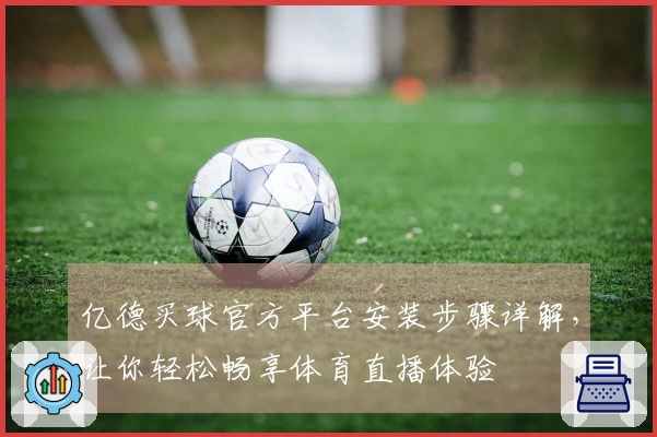 亿德买球官方平台安装步骤详解,让你轻松畅享体育直播体验