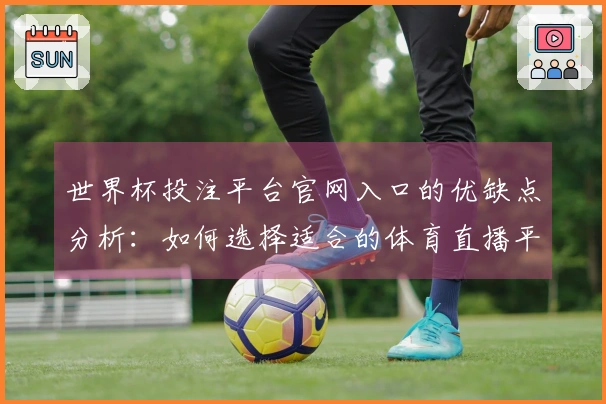 世界杯投注平台官网入口的优缺点分析：如何选择适合的体育直播平台