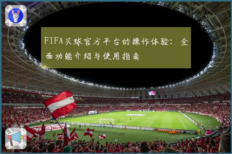FIFA买球官方平台的操作体验：全面功能介绍与使用指南