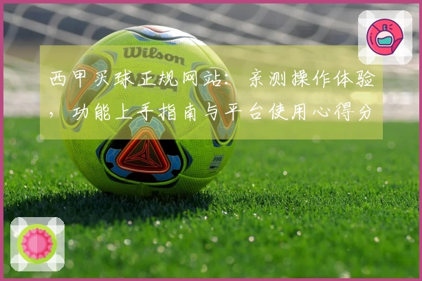 西甲买球正规网站：亲测操作体验，功能上手指南与平台使用心得分享