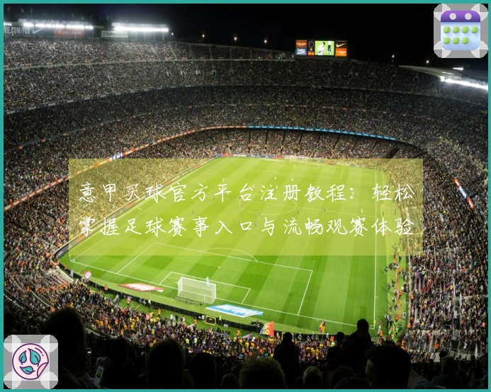 意甲买球官方平台注册教程：轻松掌握足球赛事入口与流畅观赛体验