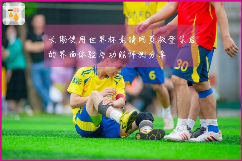 长期使用世界杯竞猜网页版登录后的界面体验与功能评测分享
