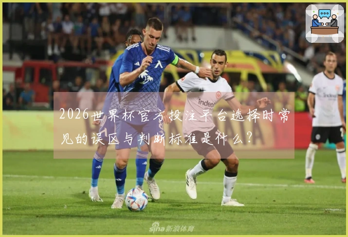 2026世界杯官方投注平台选择时常见的误区与判断标准是什么？