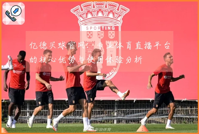 亿德买球官网：专业体育直播平台的核心优势与使用体验分析