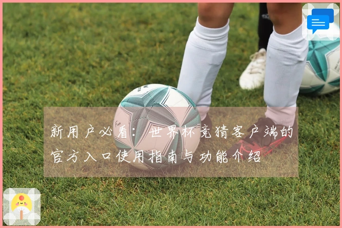 新用户必看:世界杯竞猜客户端的官方入口使用指南与功能介绍