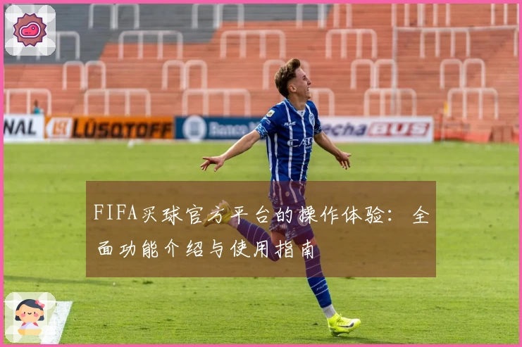 FIFA买球官方平台的操作体验：全面功能介绍与使用指南