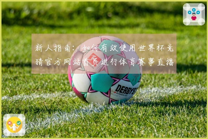 新人指南:如何有效使用世界杯竞猜官方网站首页进行体育赛事直播体验