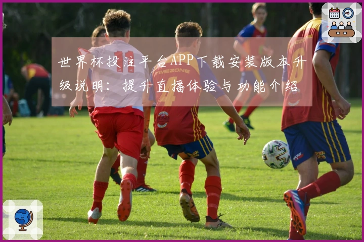 世界杯投注平台APP下载安装版本升级说明：提升直播体验与功能介绍