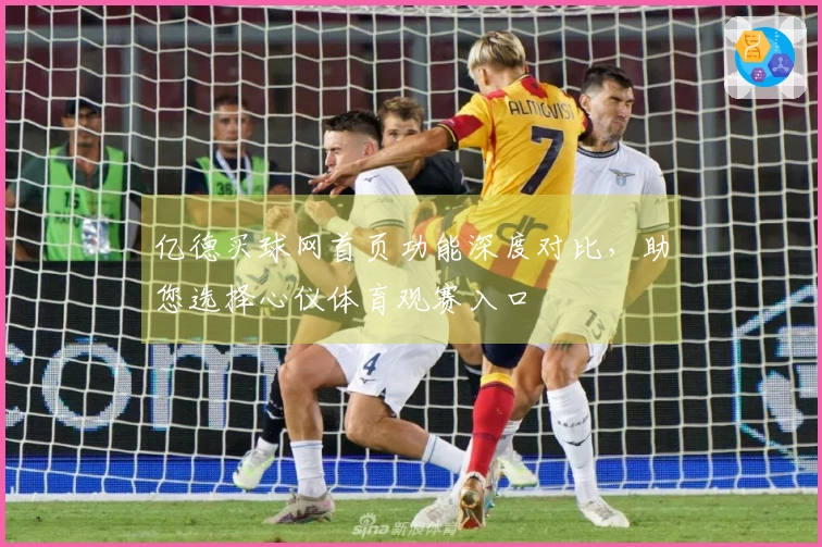 亿德买球网首页功能深度对比，助您选择心仪体育观赛入口
