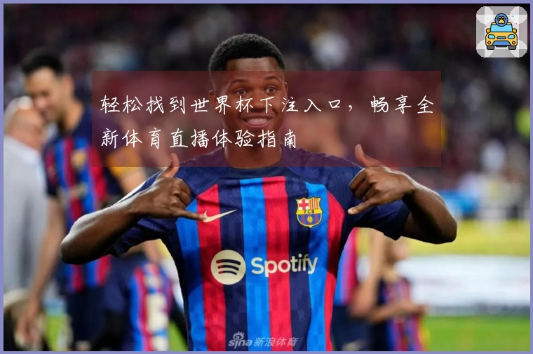 轻松找到世界杯下注入口，畅享全新体育直播体验指南