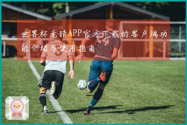 世界杯竞猜APP官方下载的客户端功能介绍与使用指南
