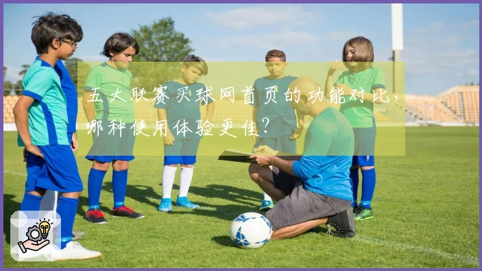 五大联赛买球网首页的功能对比，哪种使用体验更佳？