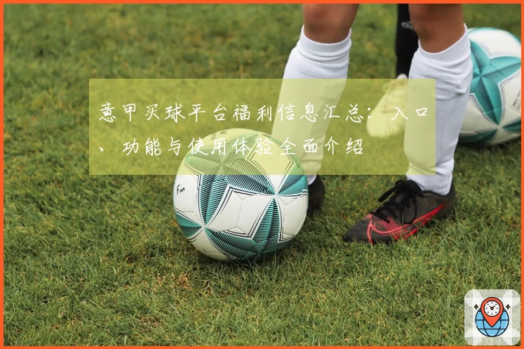 意甲买球平台福利信息汇总：入口、功能与使用体验全面介绍