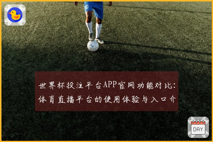 世界杯投注平台APP官网功能对比:体育直播平台的使用体验与入口介绍